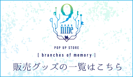 9-nine- POP UP STORE 【branches of memory】販売グッズ紹介