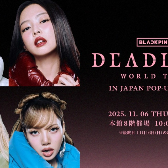 BLACKPINK WORLD TOUR ［DEADLINE］ IN JAPAN POP-UP STORE | 催事