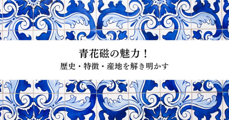 青花磁の魅力！歴史・特徴・産地を解き明かす｜愛知名古屋の骨董品買取
