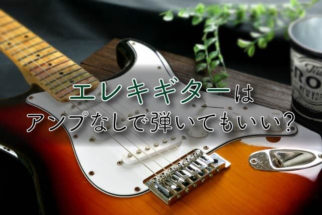 エレキギターはアンプなしで弾いてもいい？アンプの必要性も解説