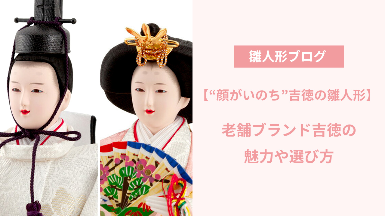 顔がいのち”の吉徳の雛人形｜老舗ブランドの魅力や選び方 | 人形屋ホンポ