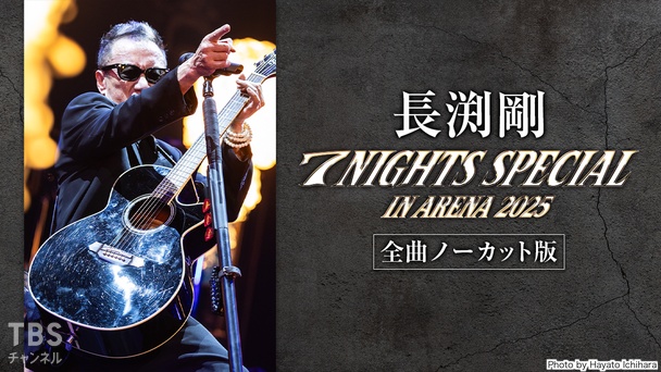 長渕剛 7 NIGHTS SPECIAL in ARENA 2025 全曲ノーカット版｜音楽｜TBS