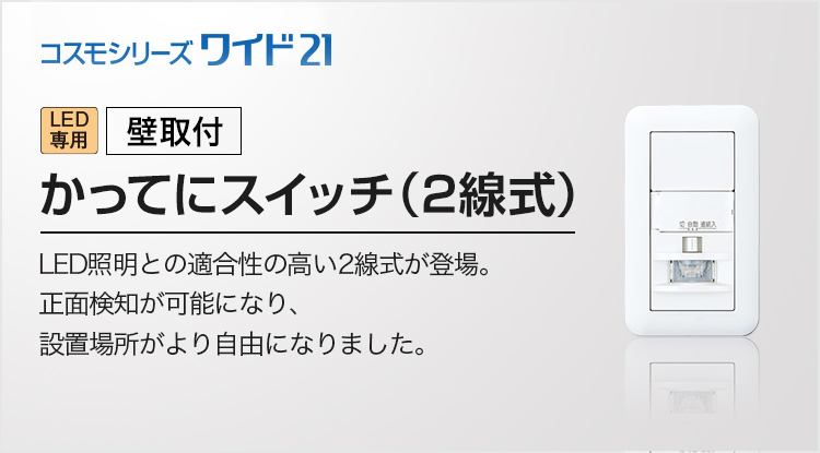 壁取付]かってにスイッチ(2線式) | 商品ラインアップ | コスモシリーズ