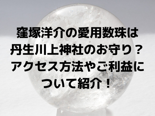 窪塚洋介の愛用数珠は丹生川上神社のお守り？アクセス方法やご利益