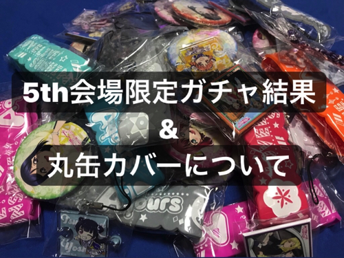 5th会場限定ガチャ結果内容と丸缶バッチカバーについて「ラブライブ