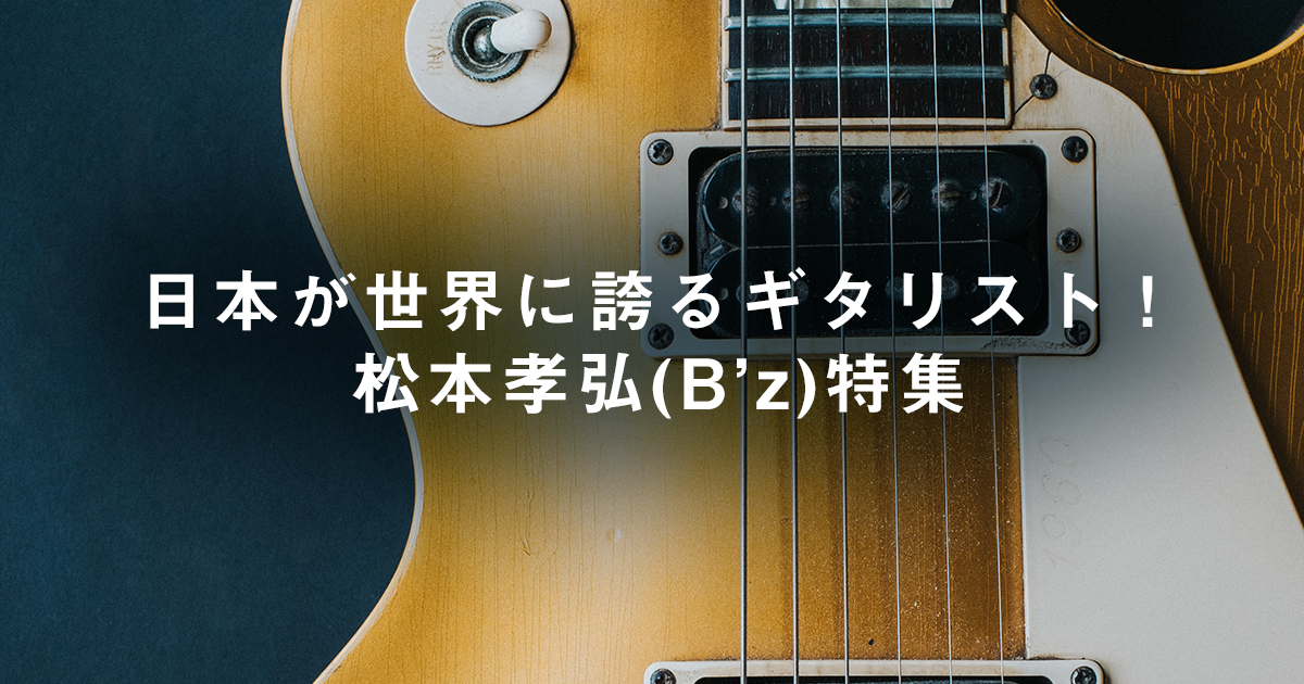 日本が世界に誇るギタリスト！松本孝弘(B'z)特集 | アーティスト特集