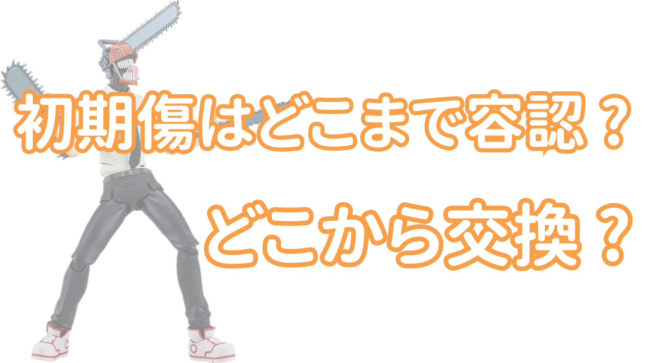 アニメグッズの初期傷はどこまで我慢するべきなのか？どこからが初期