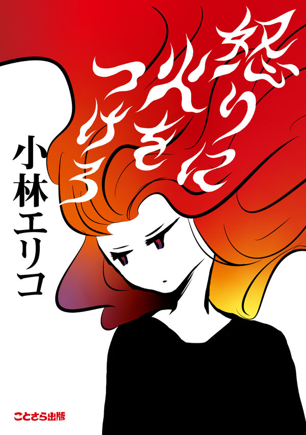 怒りに火をつけろ 小林エリコ(著) - ことさら出版 | 版元ドットコム
