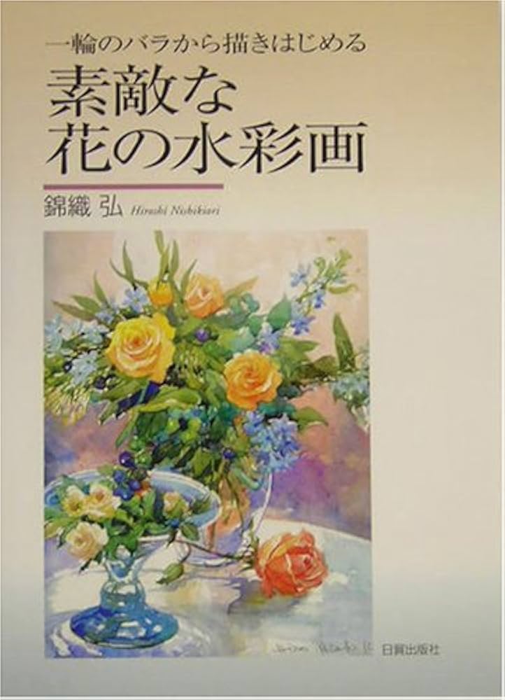 素敵な花の水彩画: 一輪のバラから描きはじめる | 錦織 弘 |本 | 通販