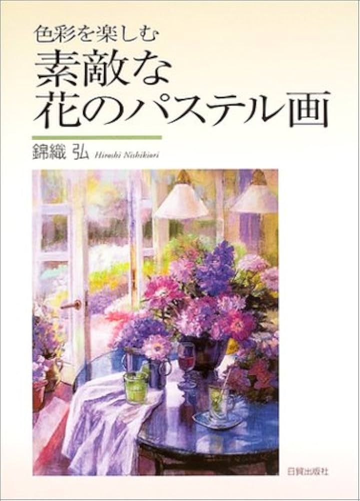 素敵な花のパステル画: 色彩を楽しむ | 錦織 弘 |本 | 通販 | Amazon