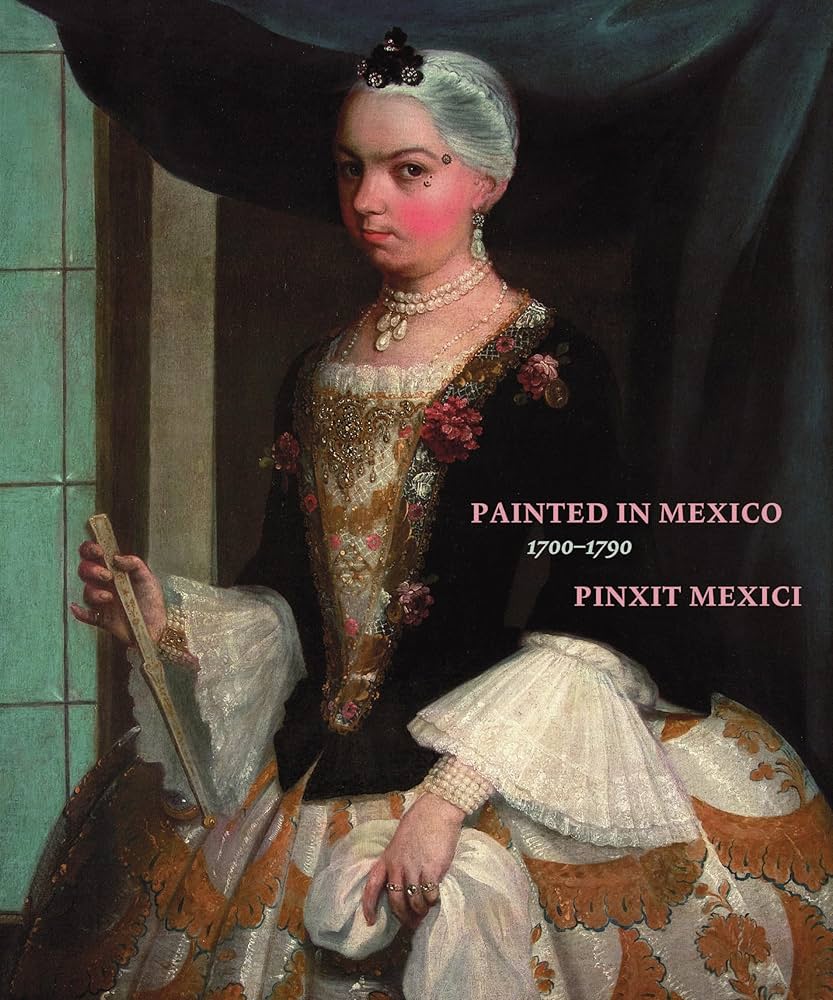 Painted in Mexico, 1700-1790: Pinxit Mexici: Katzew, Ilona, Alcala