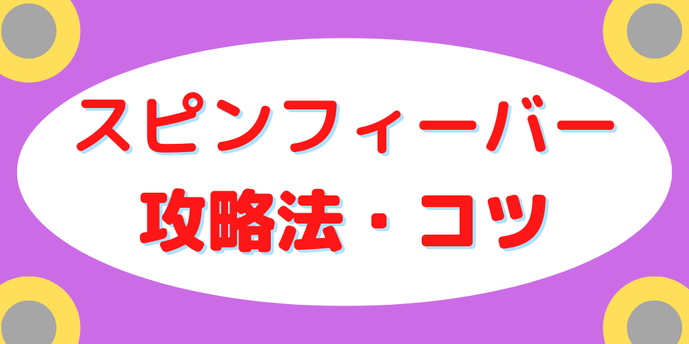 スピンフィーバー】攻略法・コツをわかりやすく解説！すこしだけ裏ワザ