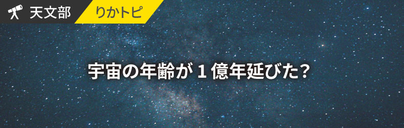 宇宙の年齢が1億年延びた？ 2014年版(平成26年版) | 理科年表