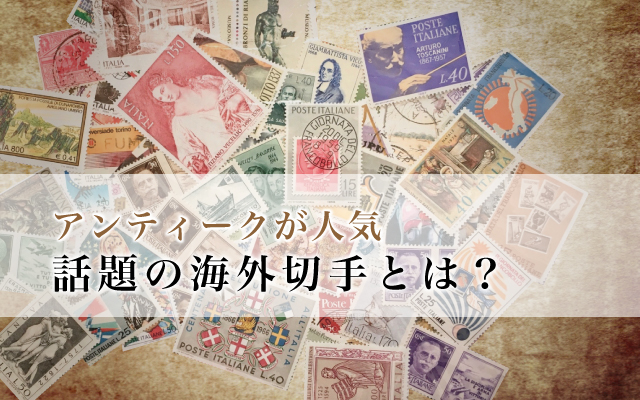 アンティークが人気、話題の海外切手とは？｜切手コラムカテゴリー