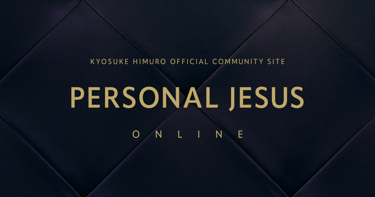 KYOSUKE HIMURO OFFICIAL COMMUNITY SITE「PERSONAL JESUS ONLINE」