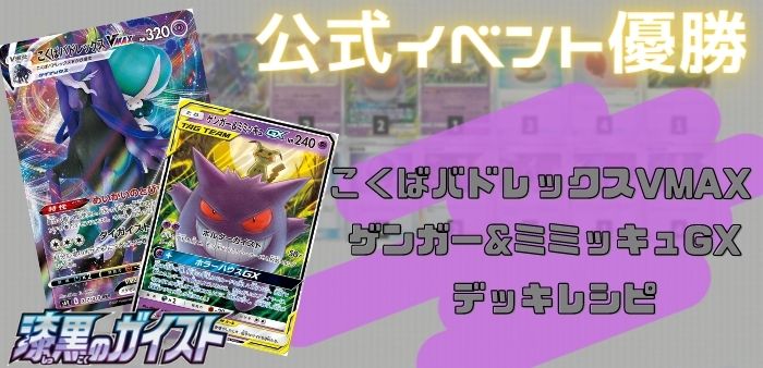 公式イベント優勝デッキ】こくばバドレックスVMAX/ゲンガー&ミミッキュ