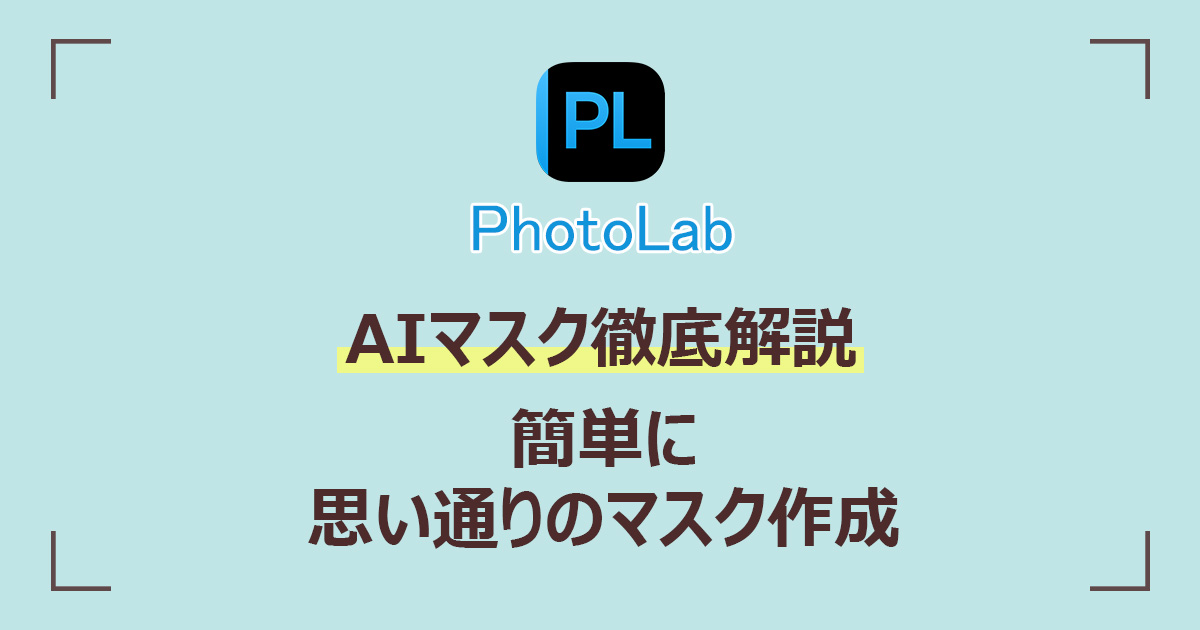 PhotoLab】AIマスクの使い方｜微調整もできて思い通りの部分補正が簡単