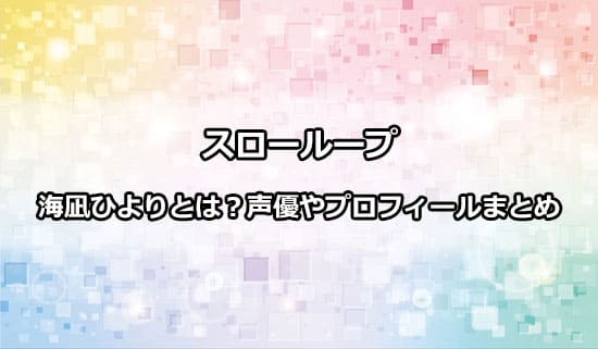 スローループ】海凪ひよりとは!?声優や髪型、身長などプロフィール
